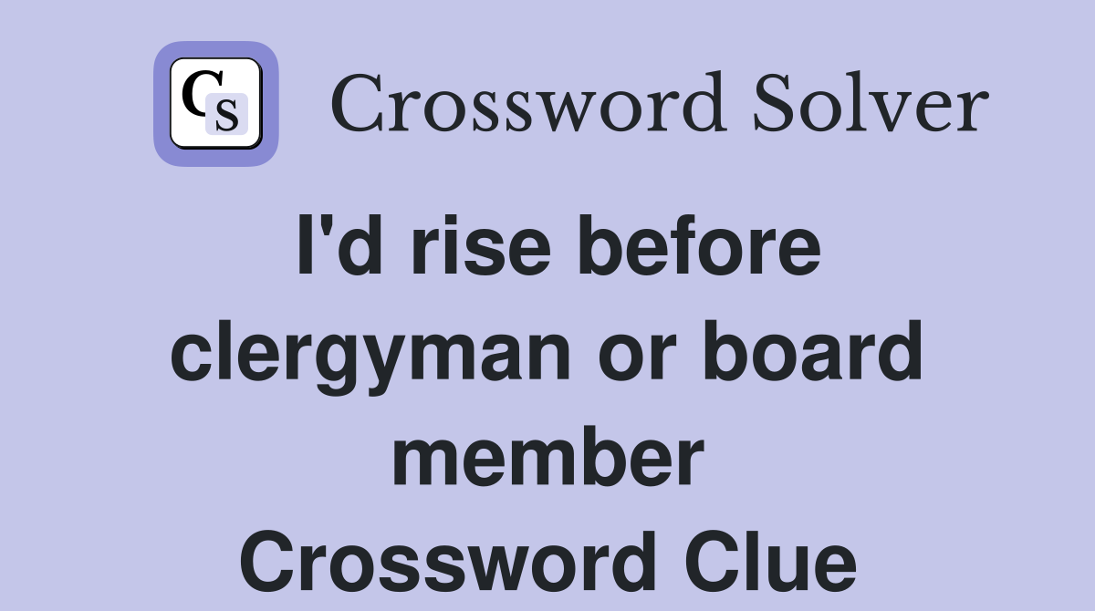 I'd rise before clergyman or board member Crossword Clue