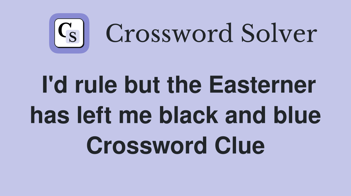 I'd rule but the Easterner has left me black and blue Crossword Clue