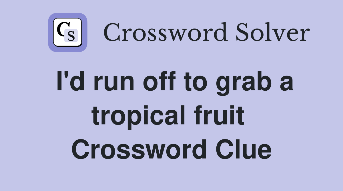 I'd run off to grab a tropical fruit  Crossword Clue
