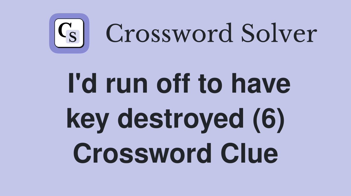 I'd run off to have key destroyed (6) Crossword Clue
