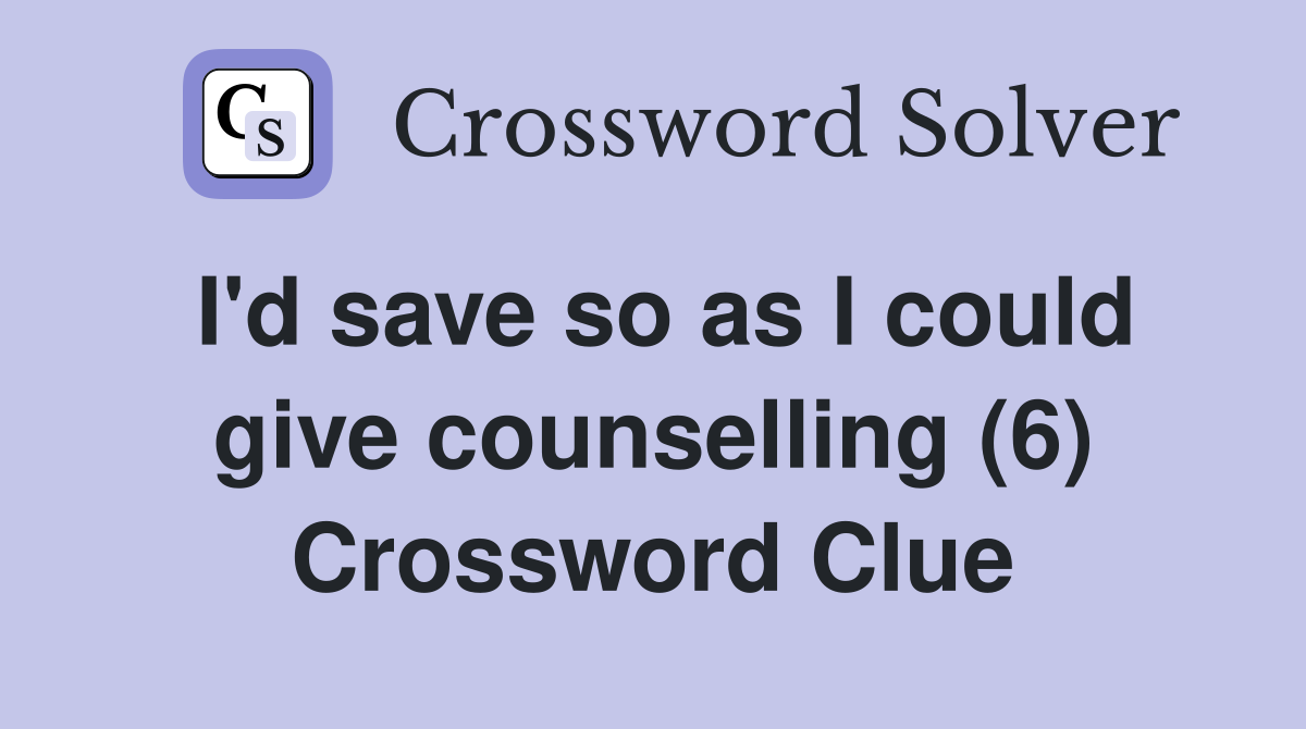 I'd save so as I could give counselling (6) Crossword Clue