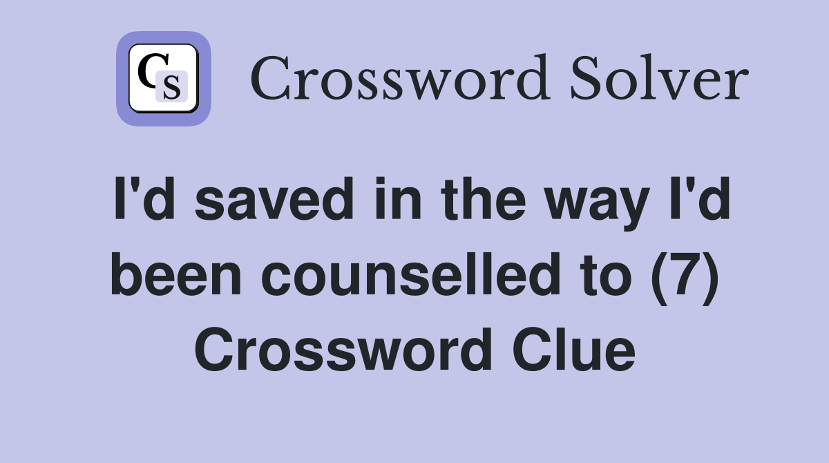 I'd saved in the way I'd been counselled to (7) Crossword Clue