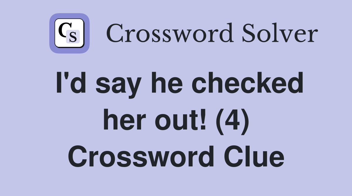 I'd say he checked her out! (4) Crossword Clue