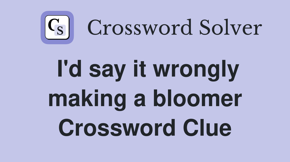 I'd say it wrongly making a bloomer Crossword Clue