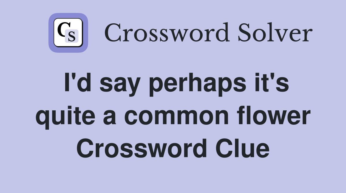 I'd say perhaps it's quite a common flower Crossword Clue