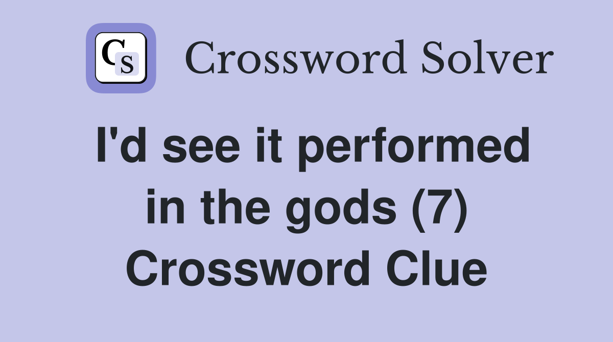 I'd see it performed in the gods (7) Crossword Clue
