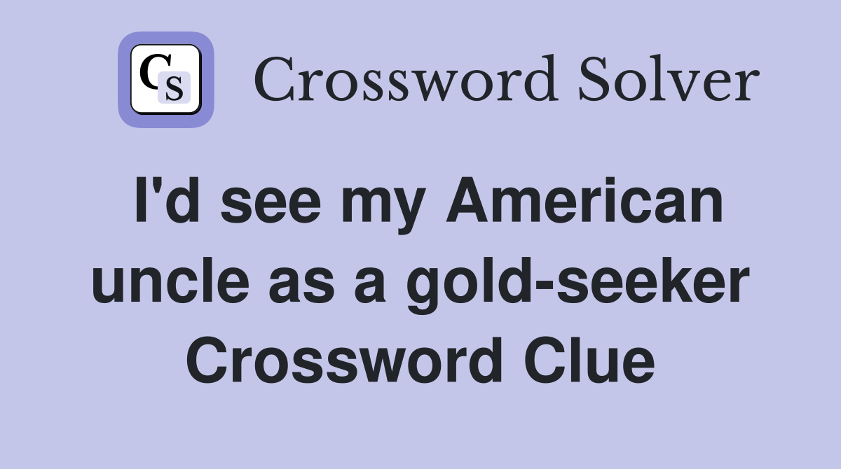 I'd see my American uncle as a gold-seeker Crossword Clue