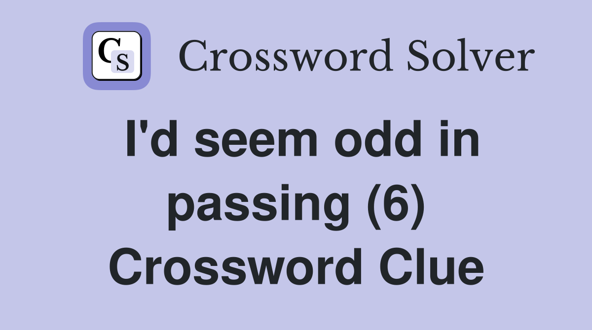 I'd seem odd in passing (6) Crossword Clue