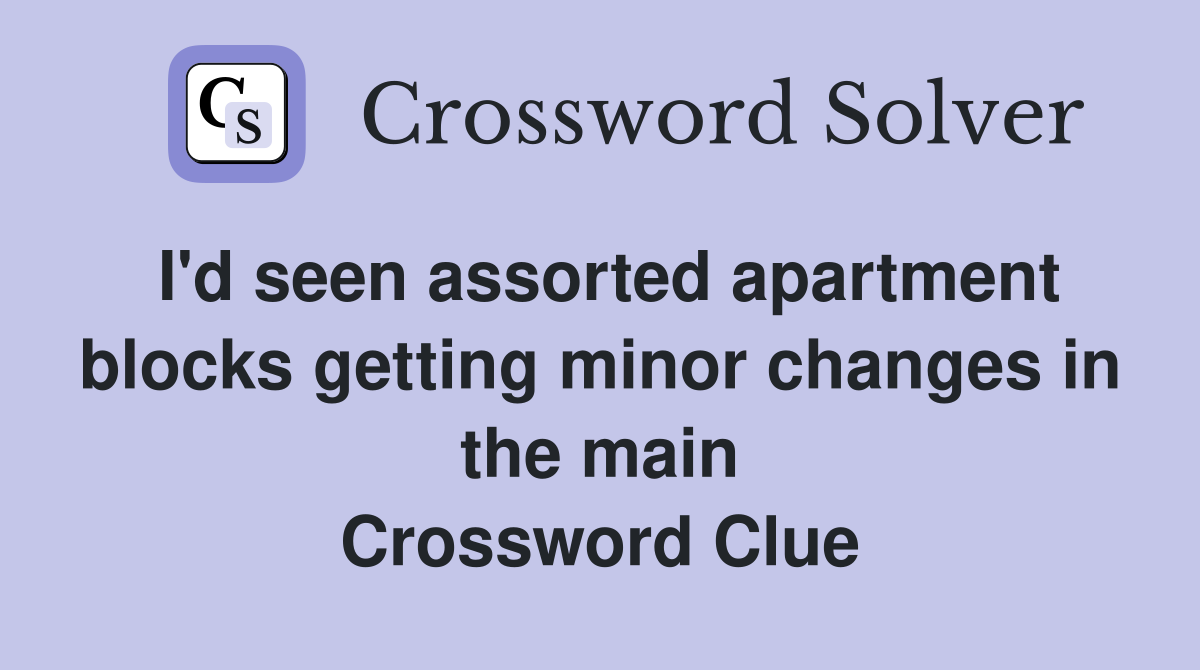 I'd seen assorted apartment blocks getting minor changes in the main Crossword Clue