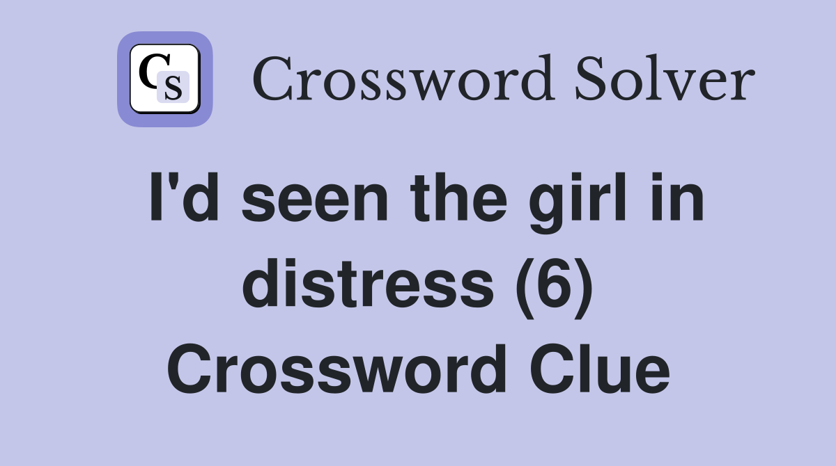 I'd seen the girl in distress (6) Crossword Clue