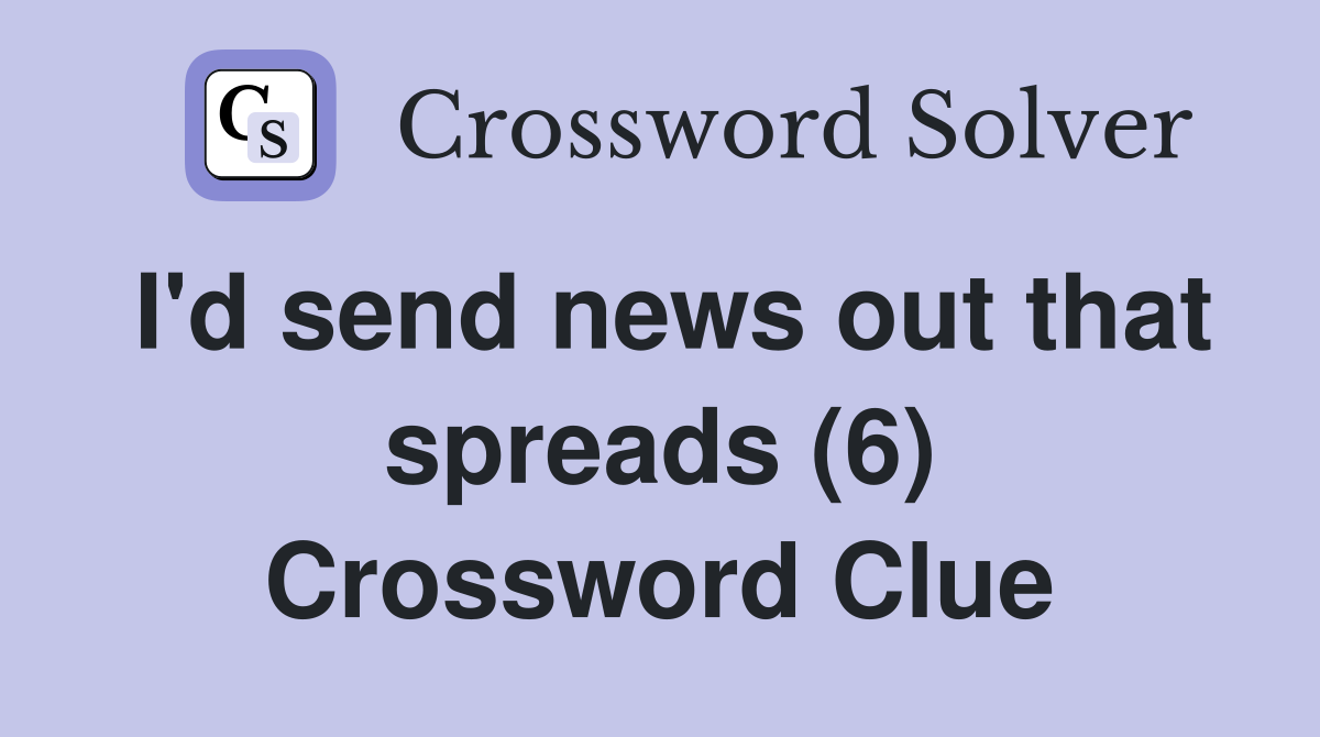 I'd send news out that spreads (6) Crossword Clue