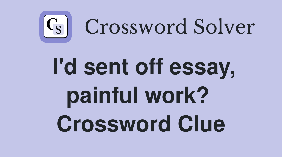 I'd sent off essay, painful work?  Crossword Clue