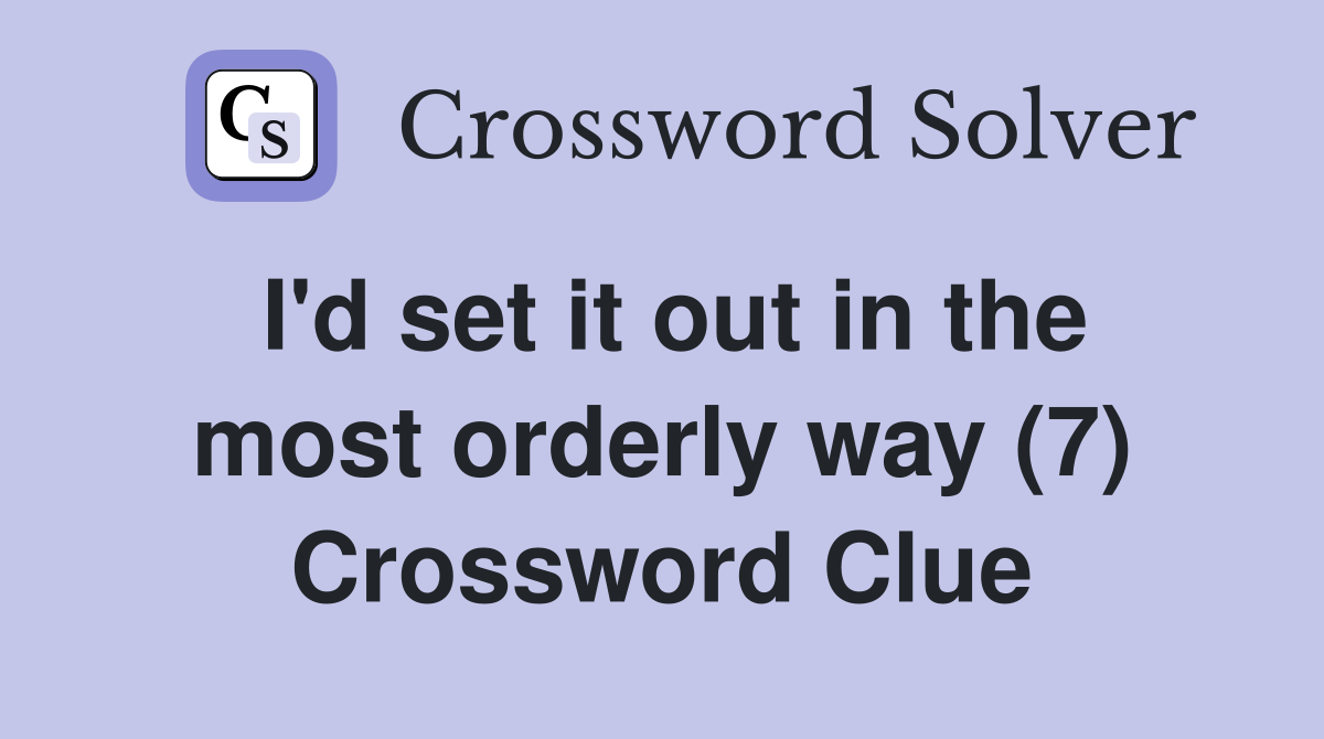 I'd set it out in the most orderly way (7) Crossword Clue