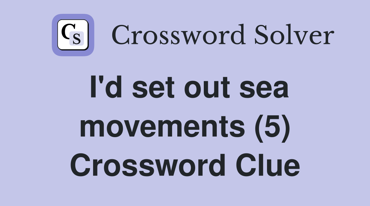 I'd set out sea movements (5) Crossword Clue