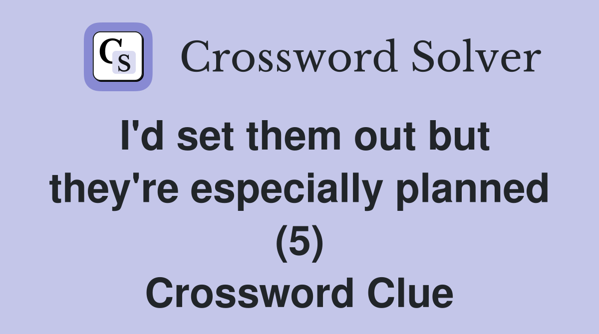I'd set them out but they're especially planned (5) Crossword Clue
