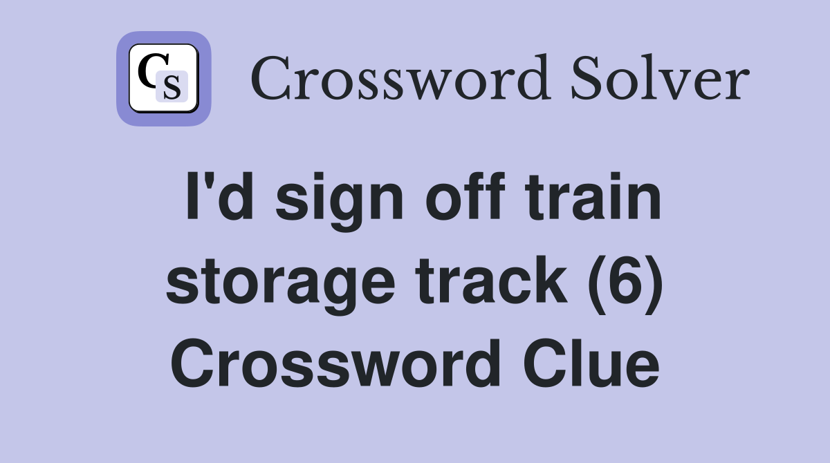I'd sign off train storage track (6) Crossword Clue