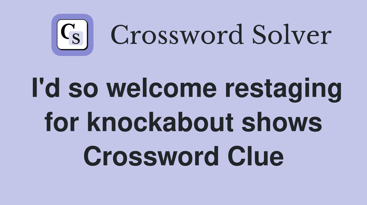 I'd so welcome restaging for knockabout shows Crossword Clue