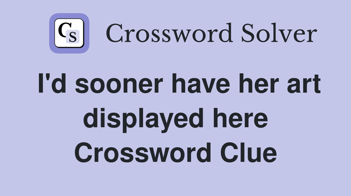 I'd sooner have her art displayed here Crossword Clue