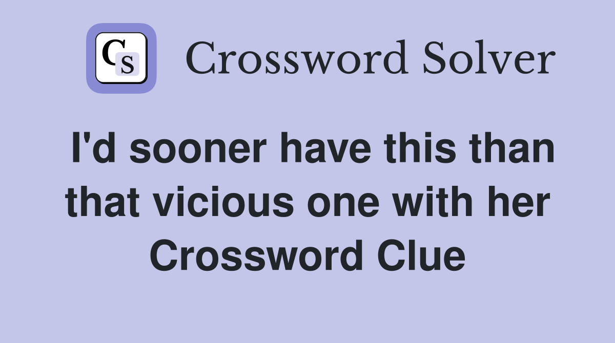 I'd sooner have this than that vicious one with her Crossword Clue