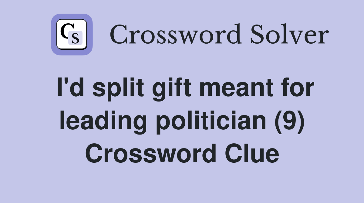I'd split gift meant for leading politician (9) Crossword Clue
