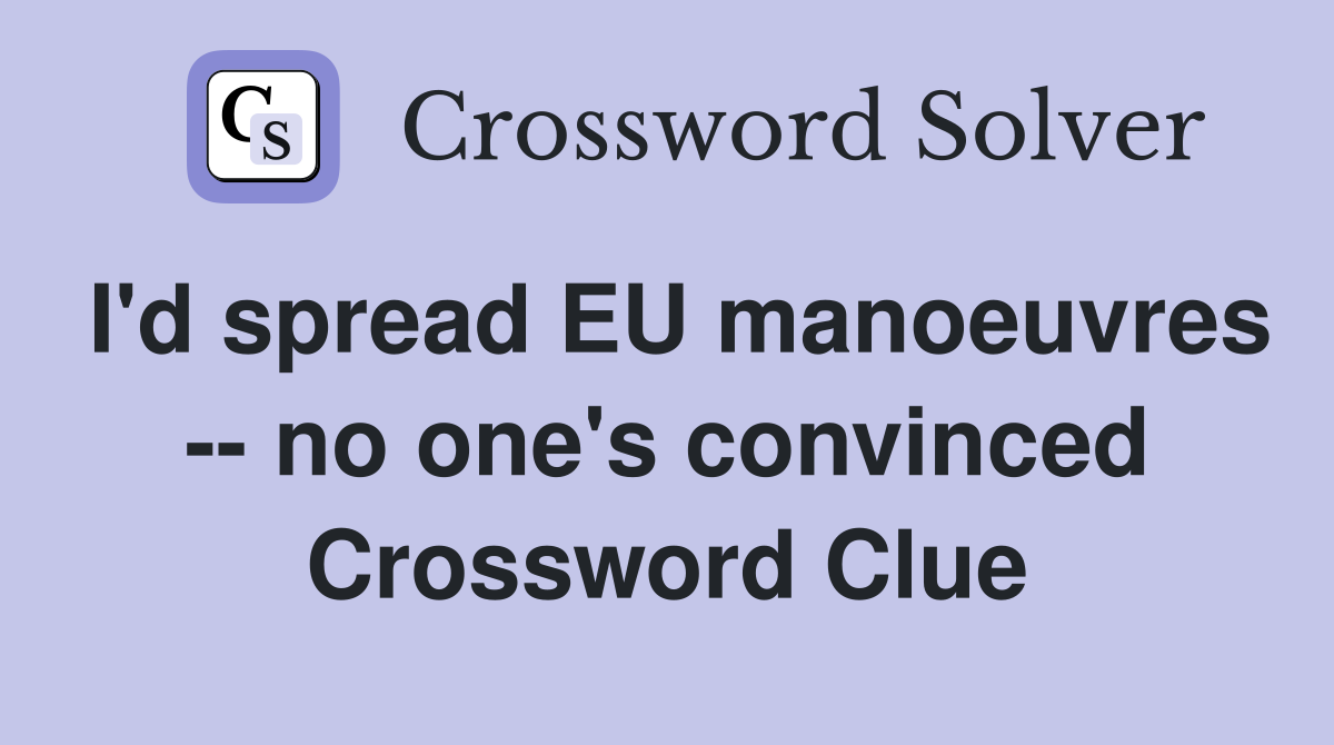I'd spread EU manoeuvres -- no one's convinced Crossword Clue