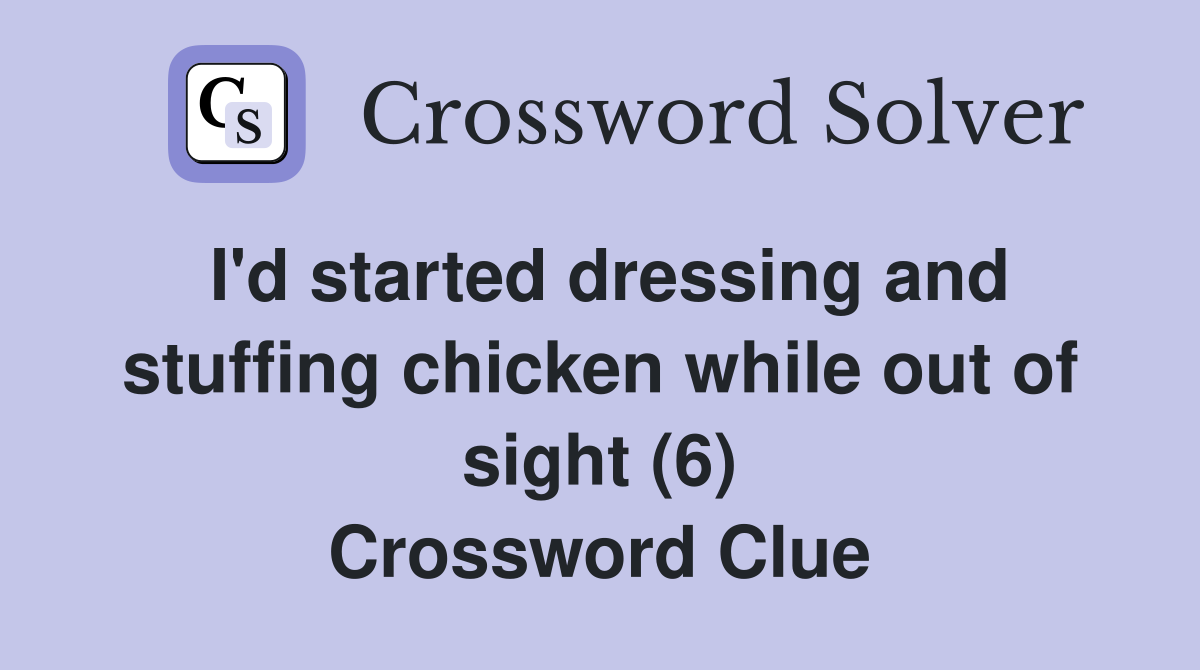 I'd started dressing and stuffing chicken while out of sight (6) Crossword Clue