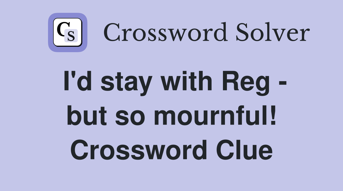 I'd stay with Reg - but so mournful! Crossword Clue