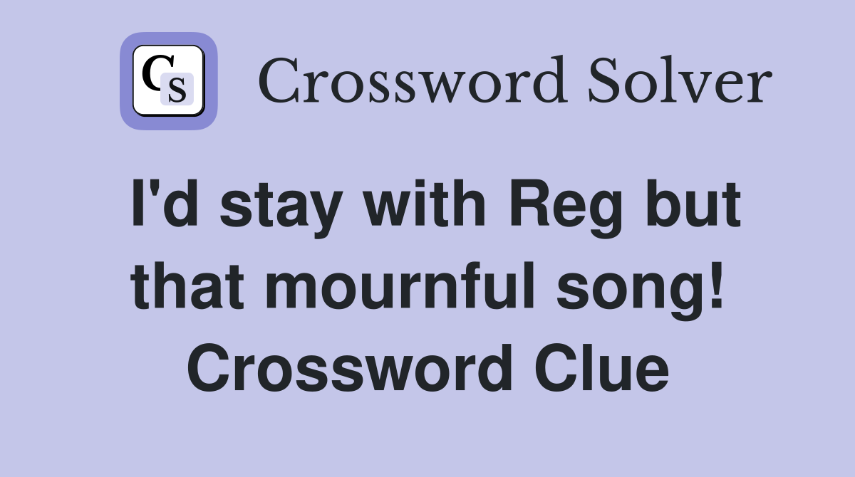 I'd stay with Reg but that mournful song! Crossword Clue
