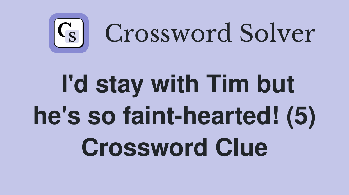 I'd stay with Tim but he's so faint-hearted! (5) Crossword Clue