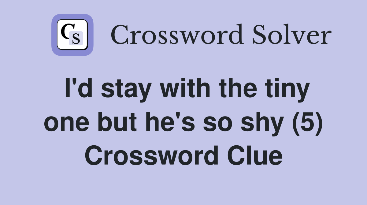 I'd stay with the tiny one but he's so shy (5) Crossword Clue