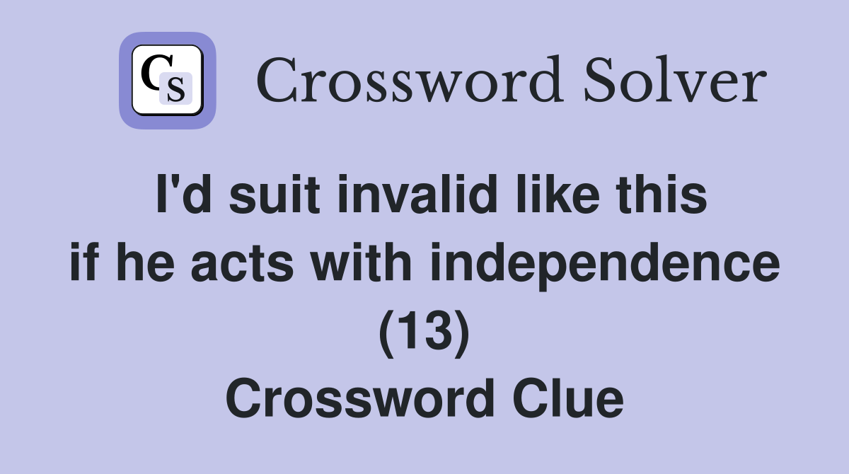 I'd suit invalid like this if he acts with independence (13) Crossword Clue