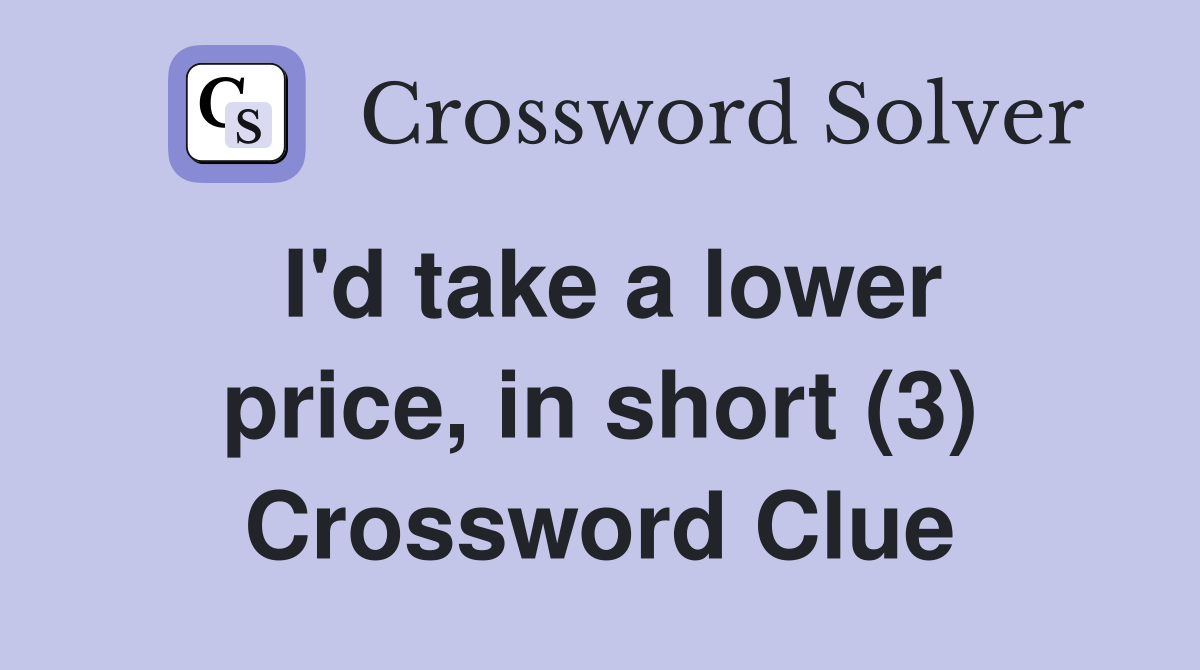 I'd take a lower price, in short (3) Crossword Clue