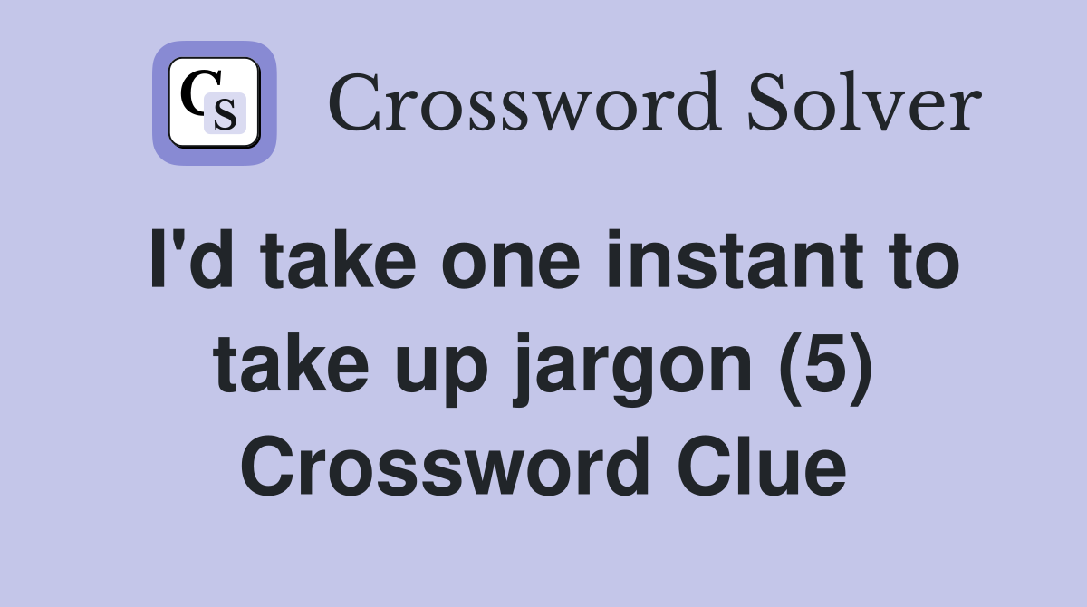 I'd take one instant to take up jargon (5) Crossword Clue