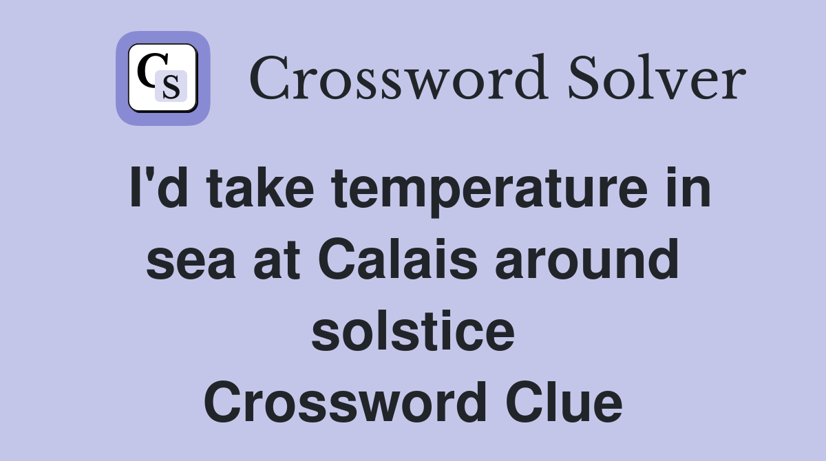 I'd take temperature in sea at Calais around solstice Crossword Clue