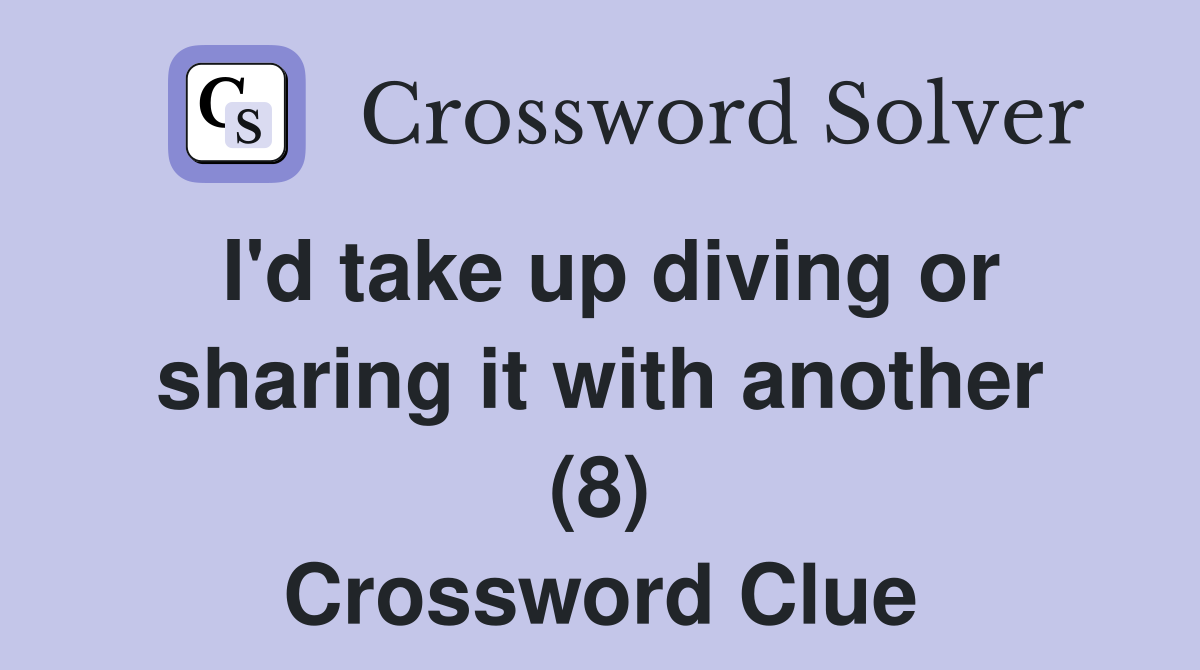 I'd take up diving or sharing it with another (8) Crossword Clue