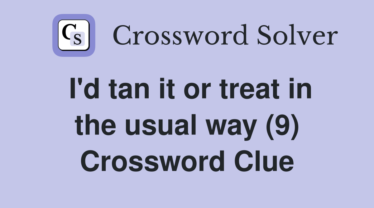 I'd tan it or treat in the usual way (9) Crossword Clue