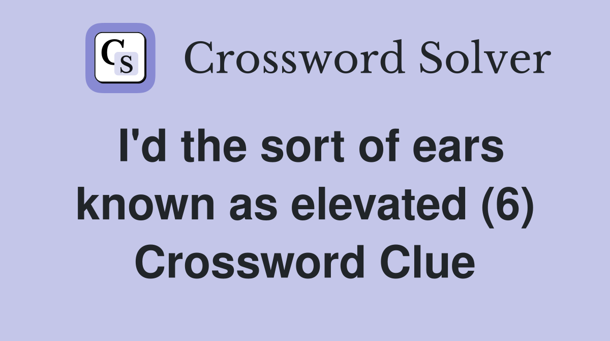I'd the sort of ears known as elevated (6) Crossword Clue