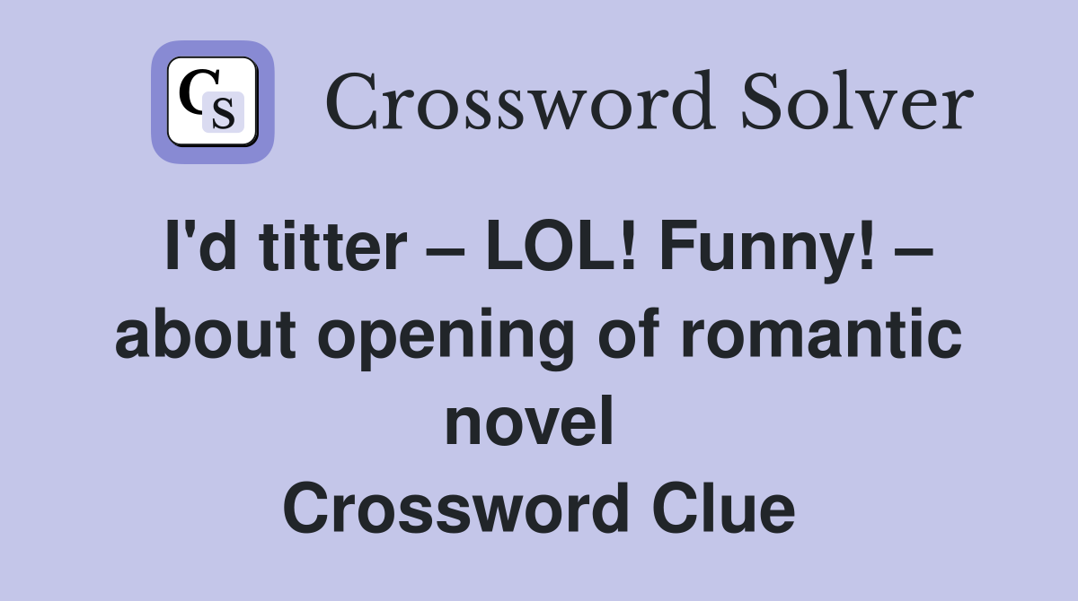 I'd titter – LOL! Funny! – about opening of romantic novel  Crossword Clue
