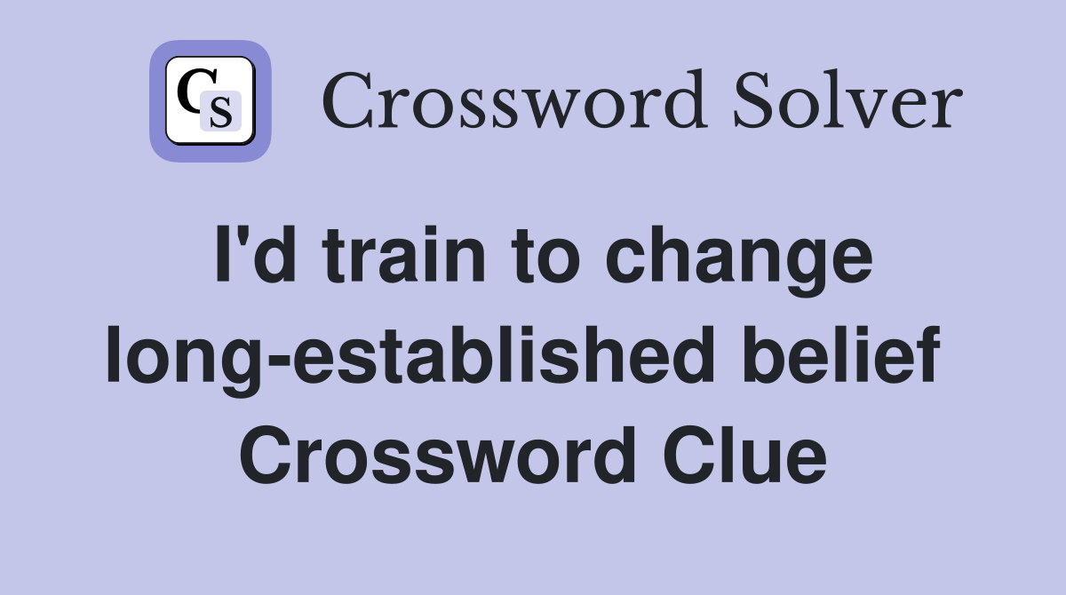 I'd train to change long-established belief  Crossword Clue