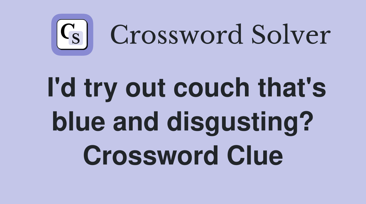 I'd try out couch that's blue and disgusting? Crossword Clue