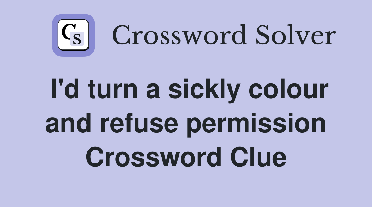 I'd turn a sickly colour and refuse permission Crossword Clue