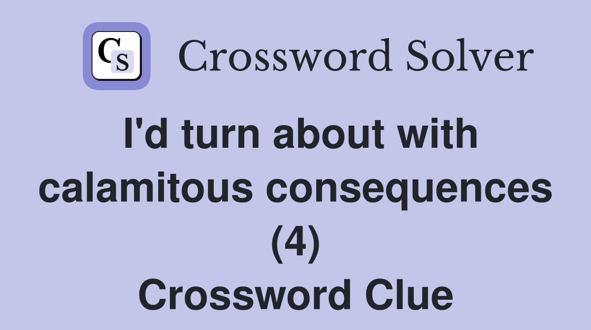 I'd turn about with calamitous consequences (4) Crossword Clue
