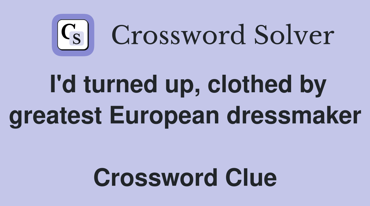 I'd turned up, clothed by greatest European dressmaker  Crossword Clue