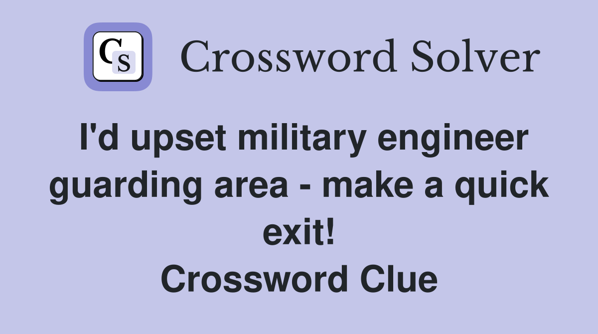 I'd upset military engineer guarding area - make a quick exit! Crossword Clue