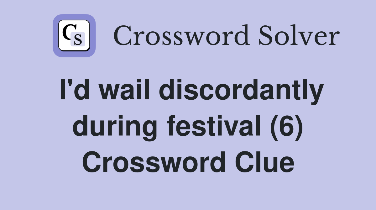 I'd wail discordantly during festival (6) Crossword Clue
