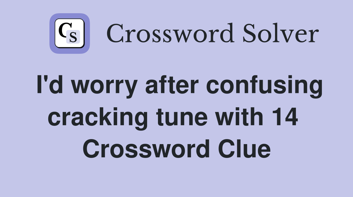 I'd worry after confusing cracking tune with 14  Crossword Clue