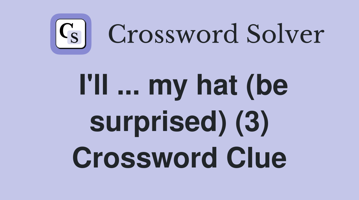 I'll ... my hat (be surprised) (3) Crossword Clue