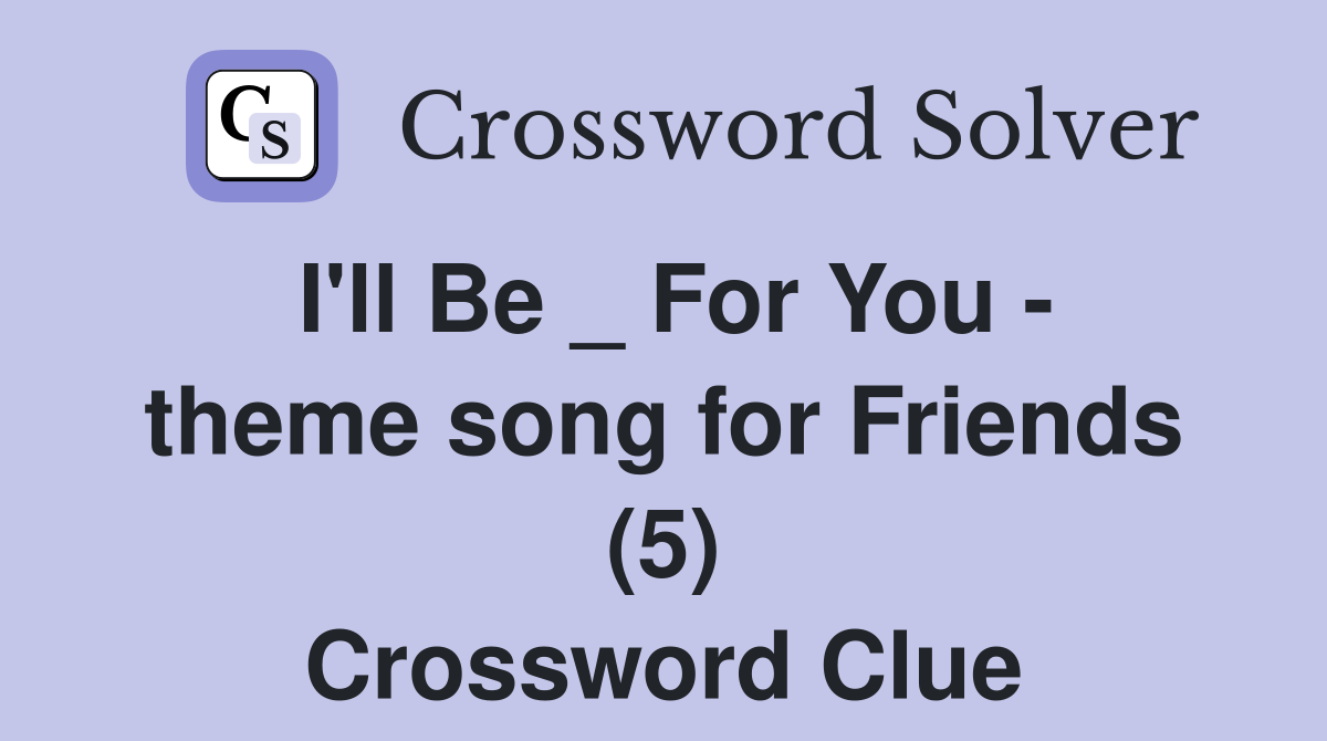 I'll Be _ For You - theme song for Friends (5) Crossword Clue