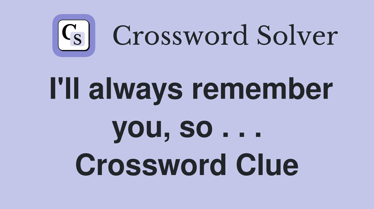I'll always remember you, so . . . Crossword Clue