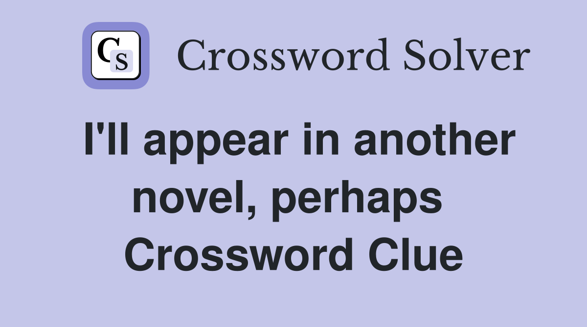 I'll appear in another novel, perhaps  Crossword Clue